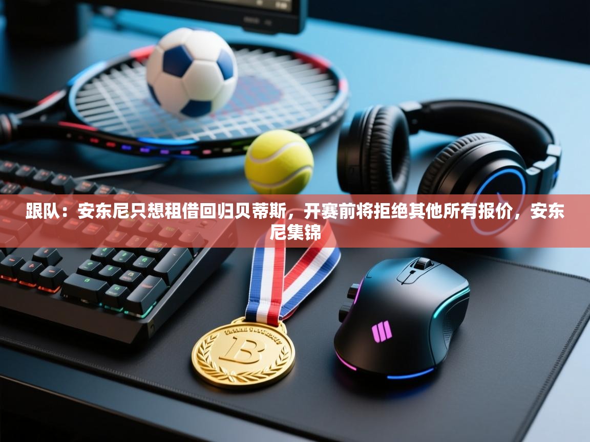 跟队:安东尼只想租借回归贝蒂斯,开赛前将拒绝其他所有报价,安东尼集锦 第2张