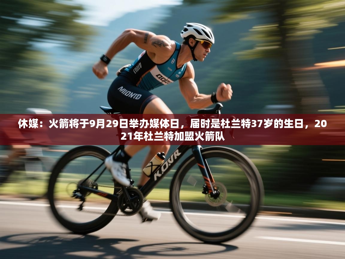 休媒：火箭将于9月29日举办媒体日，届时是杜兰特37岁的生日，2021年杜兰特加盟火箭队  第1张