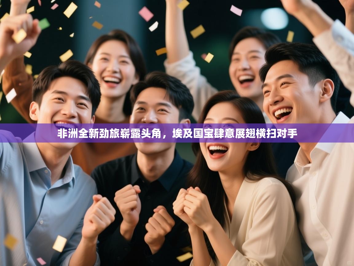 非洲全新劲旅崭露头角，埃及国宝肆意展翅横扫对手  第2张