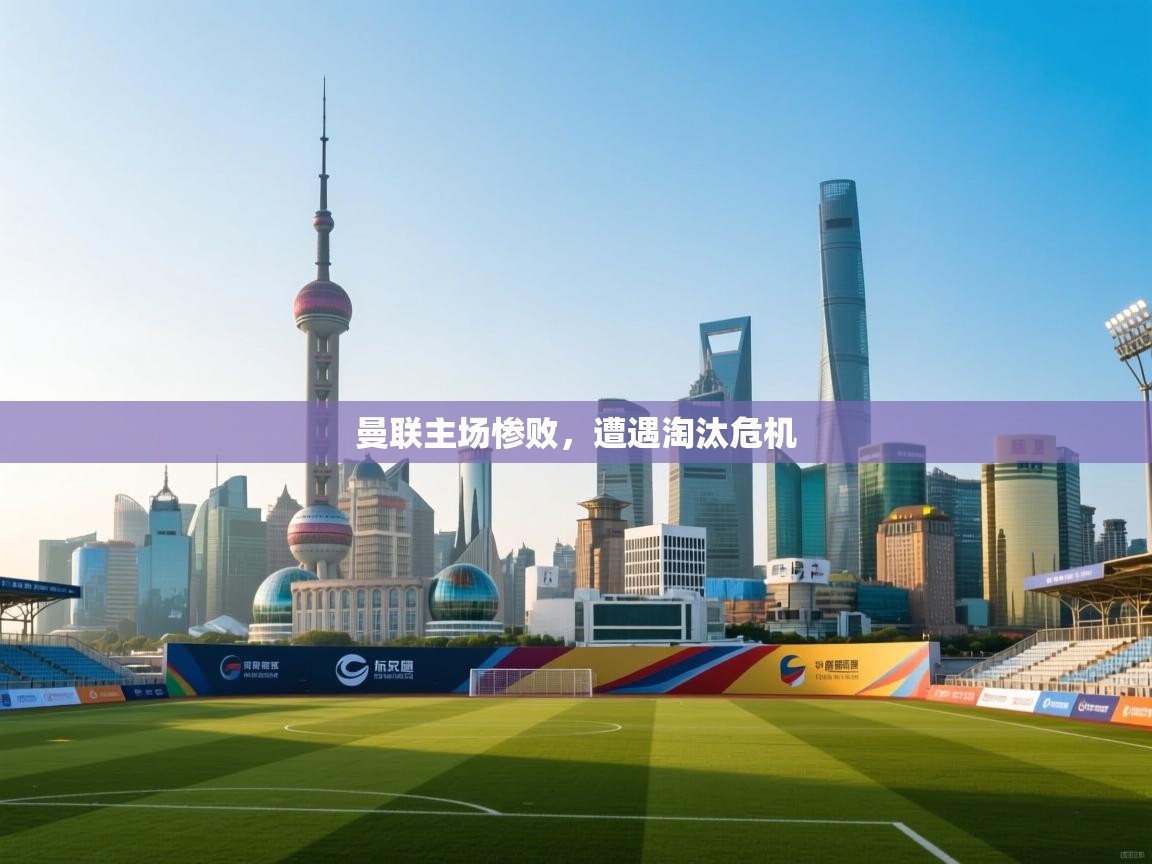 曼联主场惨败，遭遇淘汰危机  第1张