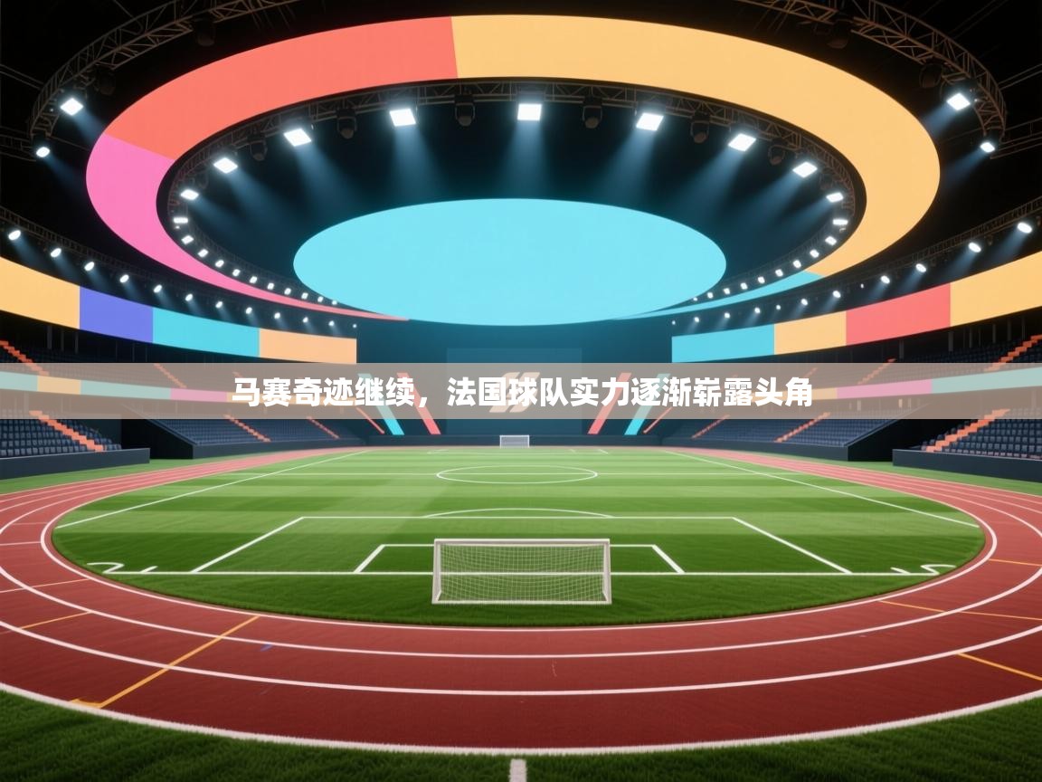 马赛奇迹继续,法国球队实力逐渐崭露头角 第1张