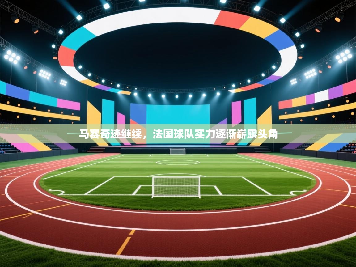 马赛奇迹继续,法国球队实力逐渐崭露头角 第2张