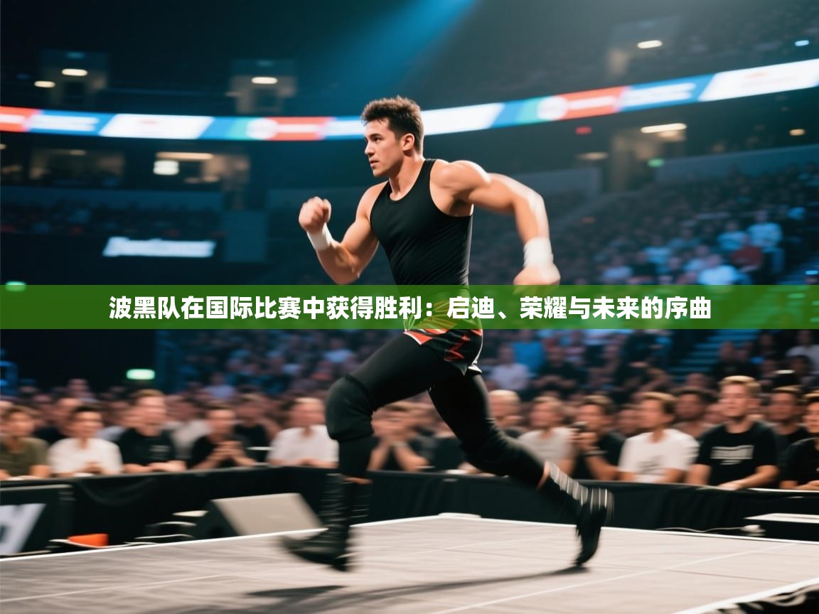 波黑队在国际比赛中获得胜利：启迪、荣耀与未来的序曲  第2张