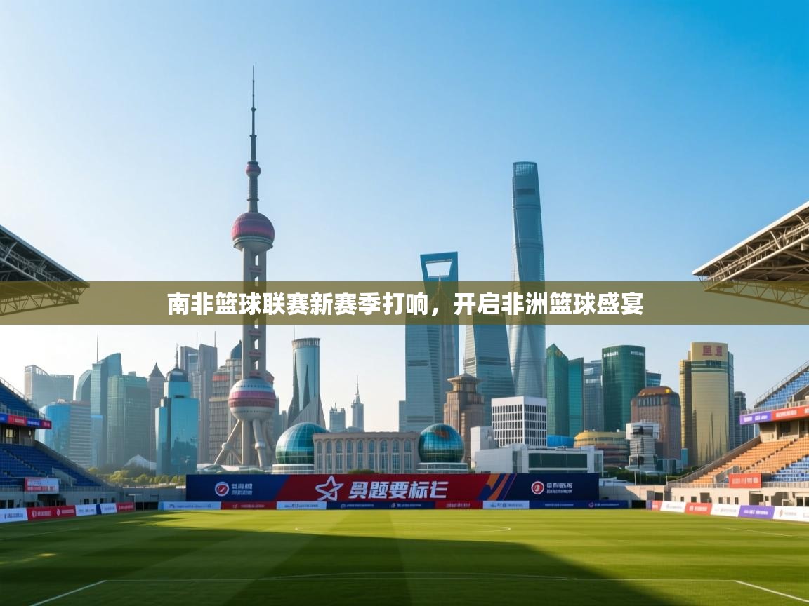 南非篮球联赛新赛季打响，开启非洲篮球盛宴  第1张