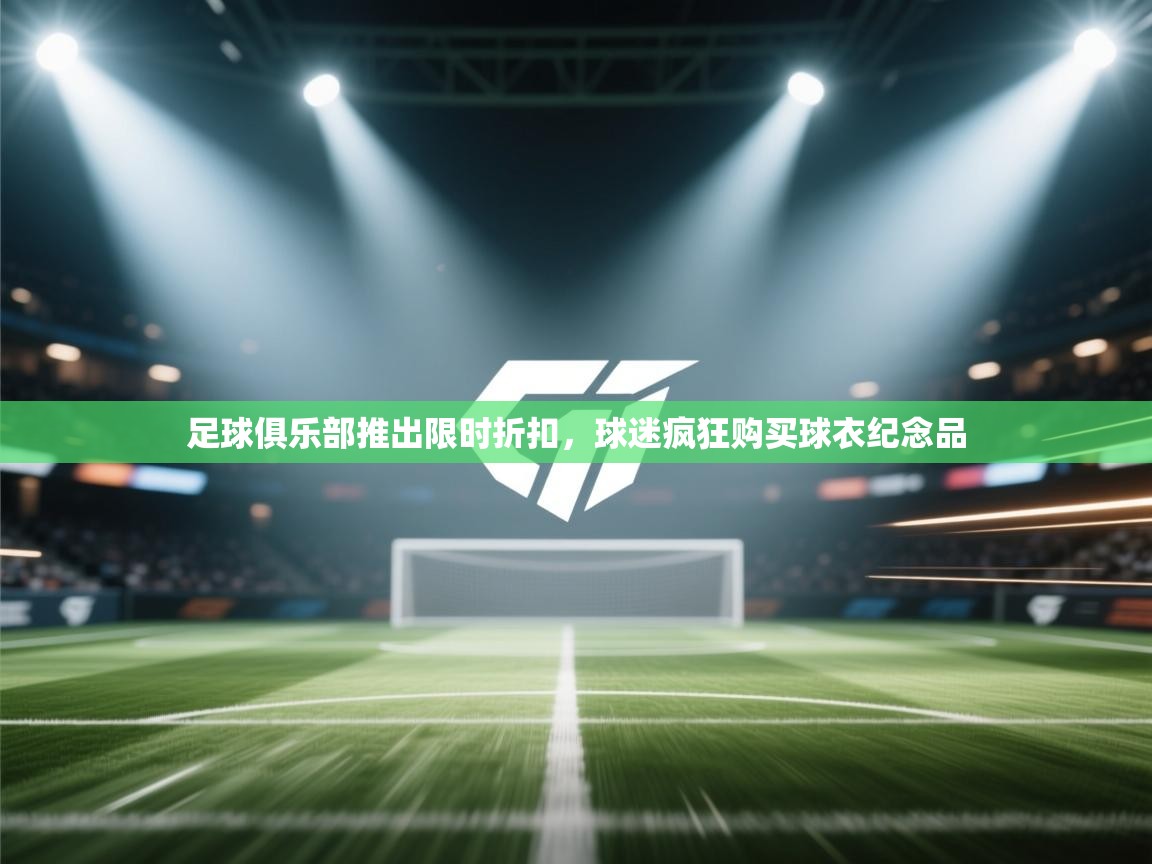 足球俱乐部推出限时折扣,球迷疯狂购买球衣纪念品 第1张